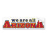 We Are All Arizona Bumper Sticker