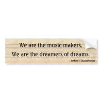 We are the music makers,, We are the dreamers... Bumper Sticker