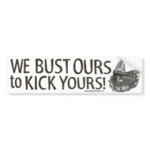 We Bust Ours to Kick Yours! Bumpersticker Bumper Stickers