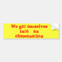 We got ourselves into    an obamanation bumper stickers