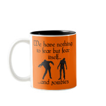 We Have Nothing to Fear but Fear Itself..& Zombies Coffee Mugs