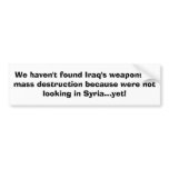 We haven't found Iraq's weapons of mass destruc... Bumper Stickers