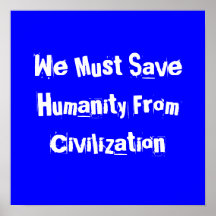 We Must Save Humanity From Civilization Print