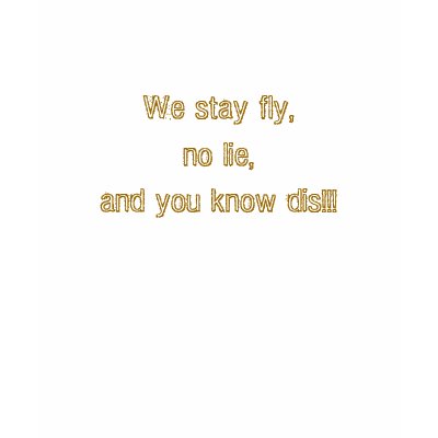 We stay fly,no lie,and you know dis!!! t-shirts by tennisQt123