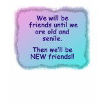 We will be friends until we are old and senile. t-shirts