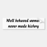 Well behaved women never made history bumper stickers