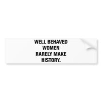 Well Behaved Women Rarely Make History Bumper Sticker