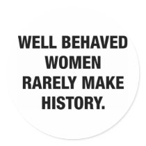 Well Behaved Women Rarely Make History Stickers