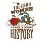 Well Behaved Women Rarely Make History t-shirts
