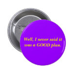Well, I never said it was a GOOD plan. Pinback Buttons