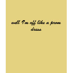 well I'm off like a prom dress t-shirts