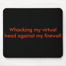 Whacking my virtual head against my firewall mouse pad