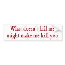 What doesn't kill me might make kill you