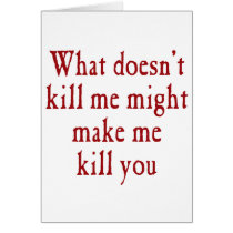 What doesn't kill me might make kill you