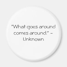 "What goes around comes around." - Unknown Fridge Magnets