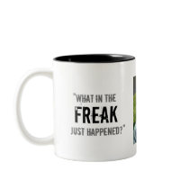 “What in the Freak Just Happened?” Mugs