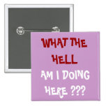 WHAT THE HELL, AM I DOING HERE ??? - Customized Pinback Button