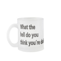 What the hell do you think you're doing coffee mugs