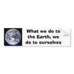 What we do to the Earth we do to ourselves Bumper Stickers
