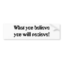 What you believe you will recieve! bumper stickers