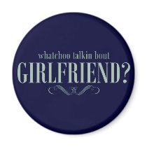 Whatchoo talkin bout girlfriend magnets
