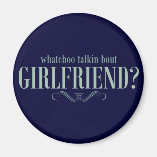 Whatchoo talkin bout girlfriend magnets