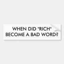 WHEN DID "RICH" BECOME A BAD WORD? BUMPER STICKERS