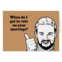 When do I get to vote on your marriage Greeting Cards