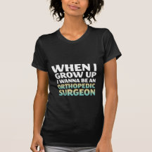When I Grow Up I Wanna Be Orthopedic Surgeon Shirts