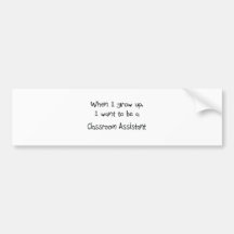 When I grow up I want to be a Classroom Assistant Bumper Stickers
