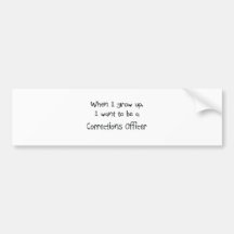When I grow up I want to be a Corrections Officer Bumper Stickers