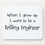 When I grow up I want to be a Drilling Engineer mousepads