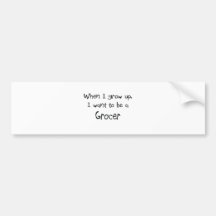When I grow up I want to be a Grocer Bumper Stickers