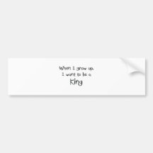 When I grow up I want to be a King Bumper Sticker