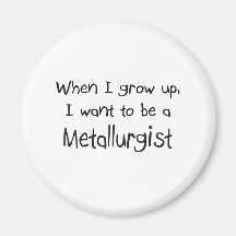 When I grow up I want to be a Metallurgist Magnet