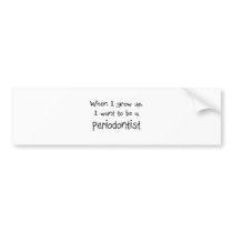 When I grow up I want to be a Periodontist Bumper Sticker