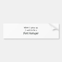 When I grow up I want to be a Plant Manager Bumper Sticker