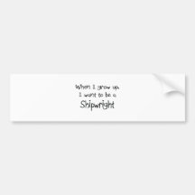 When I grow up I want to be a Shipwright Bumper Sticker