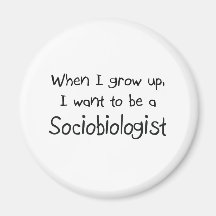 When I grow up I want to be a Sociobiologist Magnets