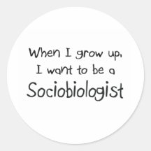 When I grow up I want to be a Sociobiologist Round Sticker