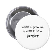 When I grow up I want to be a Tumbler Buttons