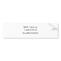 When I grow up I want to be an Accounting Technici Bumper Stickers