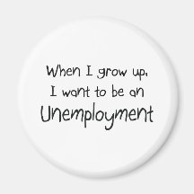 When I grow up I want to be an Unemployment Fridge Magnets