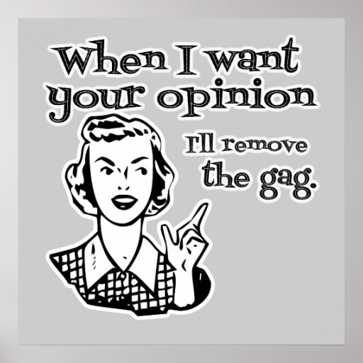 When I Want Your Opinion I'll Remove The Gag B&W Posters
