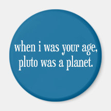 When I Was Your Age Pluto Was a Planet Magnets