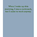When I woke up this morning, I was a cockroach,... t-shirts