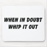 When In Doubt Whip It Out Mousepads