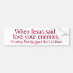 When Jesus said love your enemies Bumper Sticker