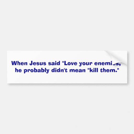 When Jesus said "Love your enemies,"he probably... Bumper Stickers