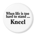 When Life Is Too Hard To Stand Kneel Magnets